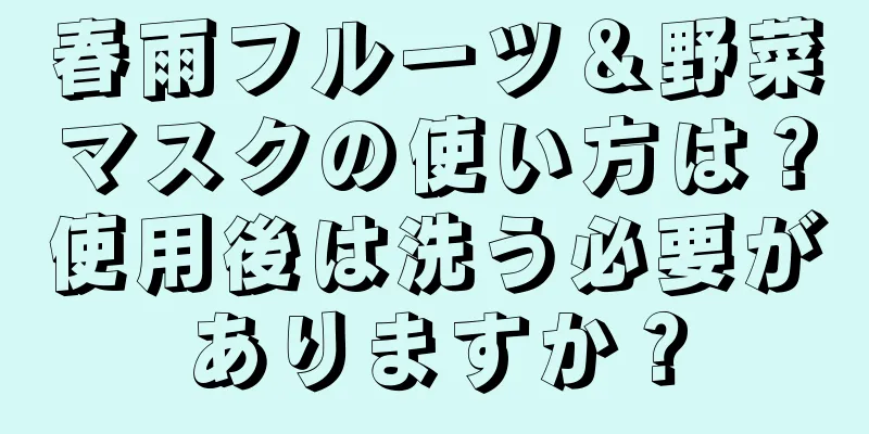 春雨フルーツ＆野菜マスクの使い方は？使用後は洗う必要がありますか？