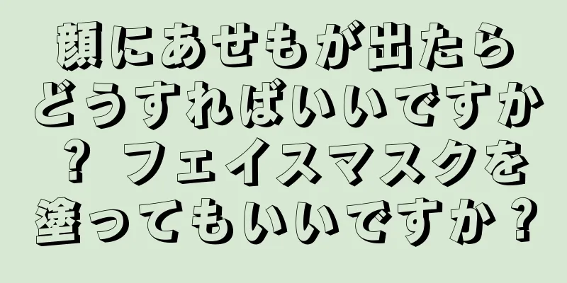 顔にあせもが出たらどうすればいいですか？ フェイスマスクを塗ってもいいですか？