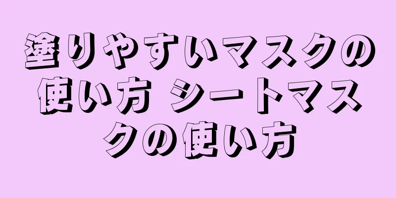 塗りやすいマスクの使い方 シートマスクの使い方