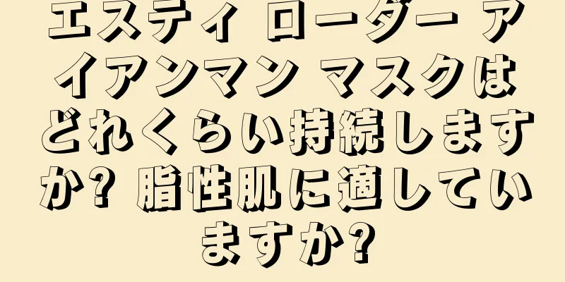 エスティ ローダー アイアンマン マスクはどれくらい持続しますか? 脂性肌に適していますか?