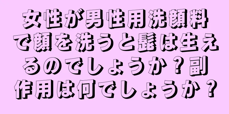 女性が男性用洗顔料で顔を洗うと髭は生えるのでしょうか？副作用は何でしょうか？