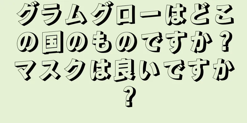 グラムグローはどこの国のものですか？マスクは良いですか？
