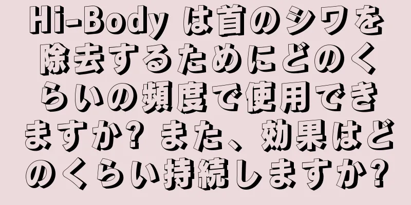 Hi-Body は首のシワを除去するためにどのくらいの頻度で使用できますか? また、効果はどのくらい持続しますか?