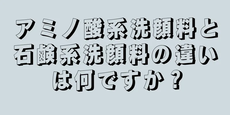 アミノ酸系洗顔料と石鹸系洗顔料の違いは何ですか？