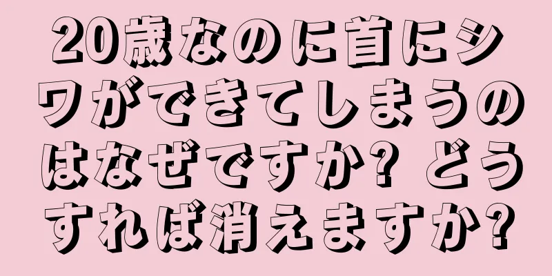 20歳なのに首にシワができてしまうのはなぜですか? どうすれば消えますか?