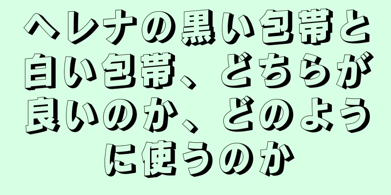 ヘレナの黒い包帯と白い包帯、どちらが良いのか、どのように使うのか