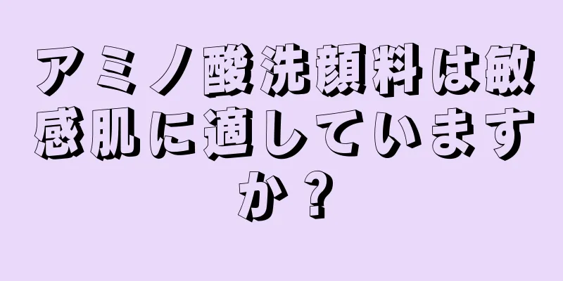 アミノ酸洗顔料は敏感肌に適していますか？