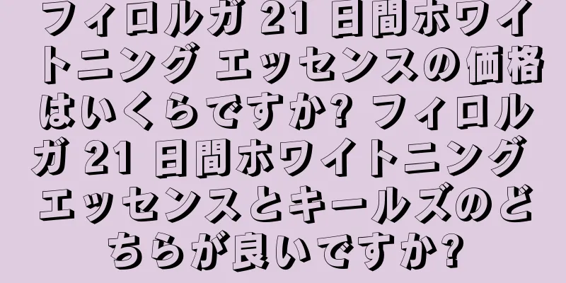 フィロルガ 21 日間ホワイトニング エッセンスの価格はいくらですか? フィロルガ 21 日間ホワイトニング エッセンスとキールズのどちらが良いですか?