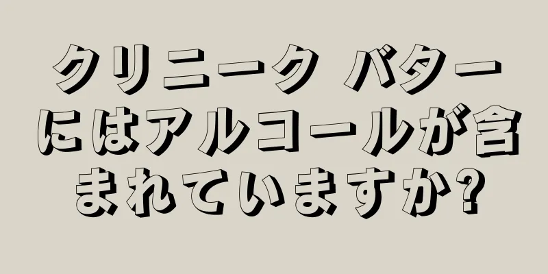 クリニーク バターにはアルコールが含まれていますか?