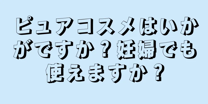 ピュアコスメはいかがですか？妊婦でも使えますか？