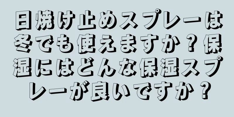 日焼け止めスプレーは冬でも使えますか？保湿にはどんな保湿スプレーが良いですか？