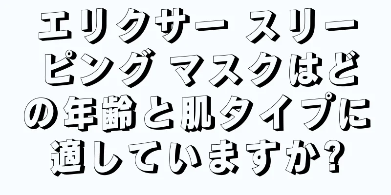エリクサー スリーピング マスクはどの年齢と肌タイプに適していますか?