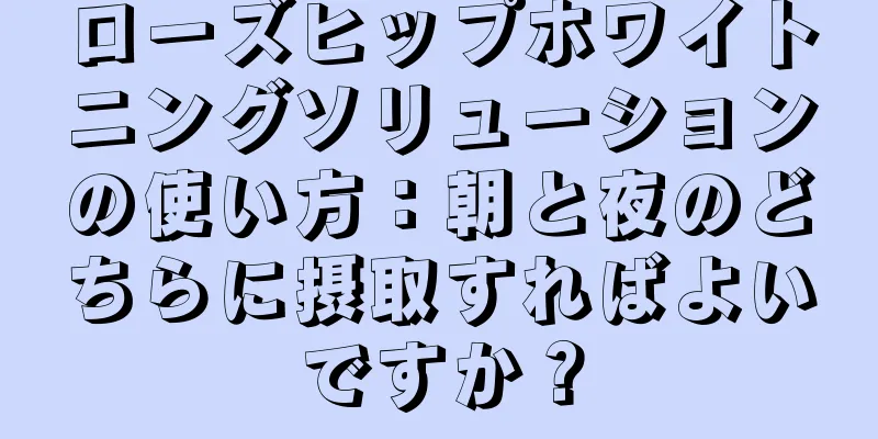 ローズヒップホワイトニングソリューションの使い方：朝と夜のどちらに摂取すればよいですか？