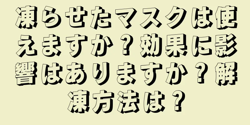 凍らせたマスクは使えますか？効果に影響はありますか？解凍方法は？