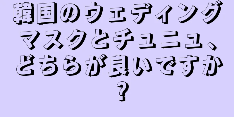 韓国のウェディングマスクとチュニュ、どちらが良いですか？
