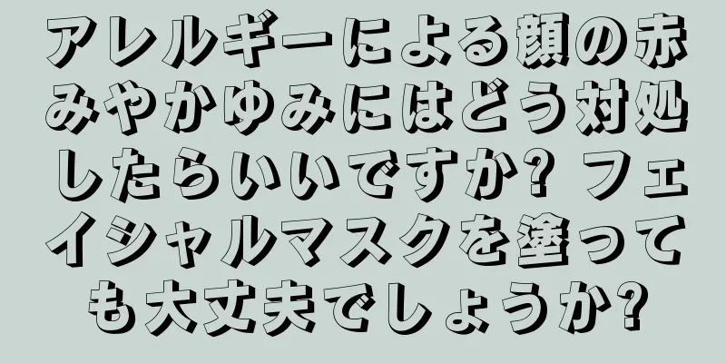 アレルギーによる顔の赤みやかゆみにはどう対処したらいいですか? フェイシャルマスクを塗っても大丈夫でしょうか?