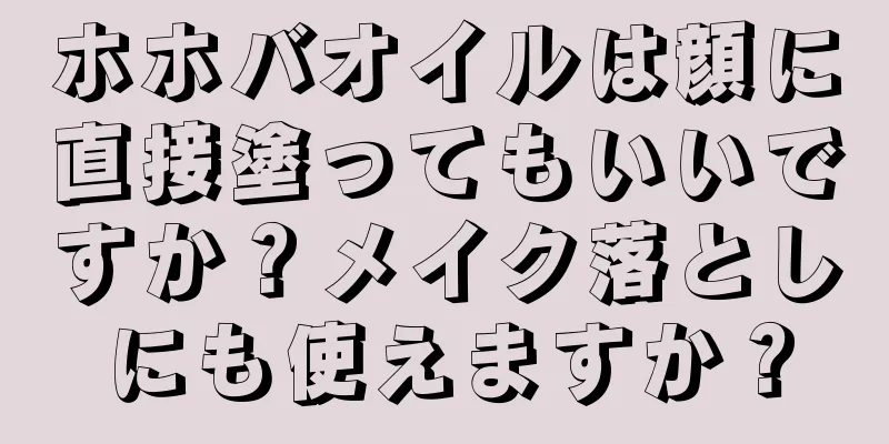 ホホバオイルは顔に直接塗ってもいいですか？メイク落としにも使えますか？
