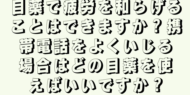 目薬で疲労を和らげることはできますか？携帯電話をよくいじる場合はどの目薬を使えばいいですか？