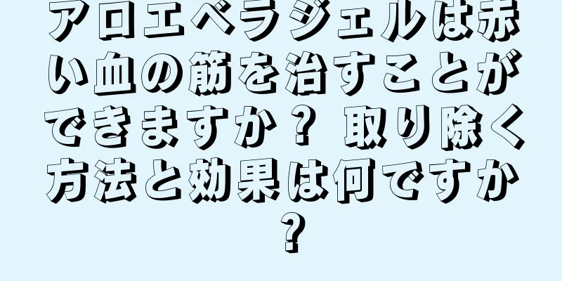 アロエベラジェルは赤い血の筋を治すことができますか？ 取り除く方法と効果は何ですか？