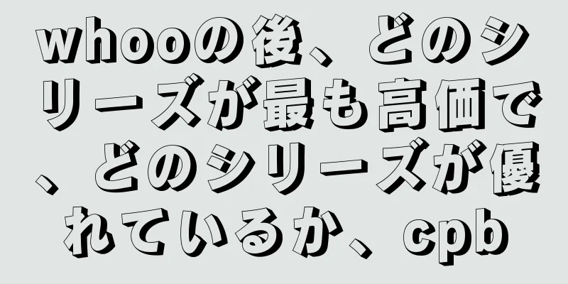 whooの後、どのシリーズが最も高価で、どのシリーズが優れているか、cpb