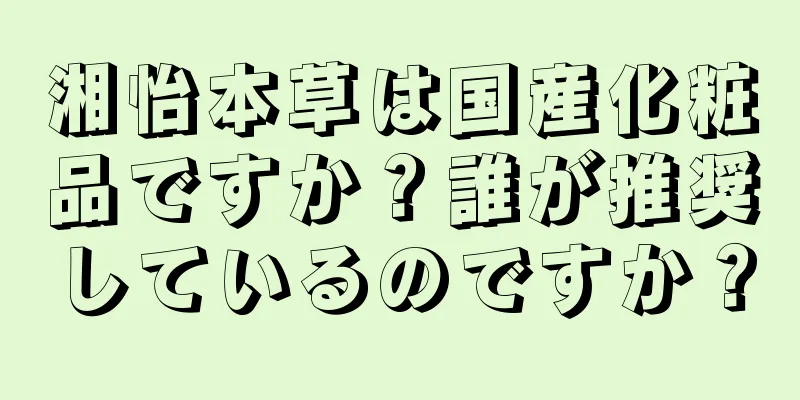 湘怡本草は国産化粧品ですか？誰が推奨しているのですか？