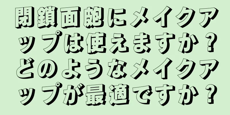 閉鎖面皰にメイクアップは使えますか？どのようなメイクアップが最適ですか？