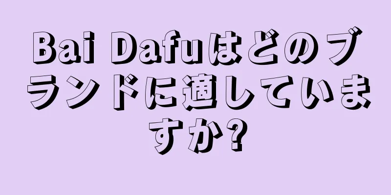 Bai Dafuはどのブランドに適していますか?