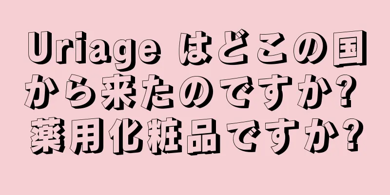 Uriage はどこの国から来たのですか? 薬用化粧品ですか?