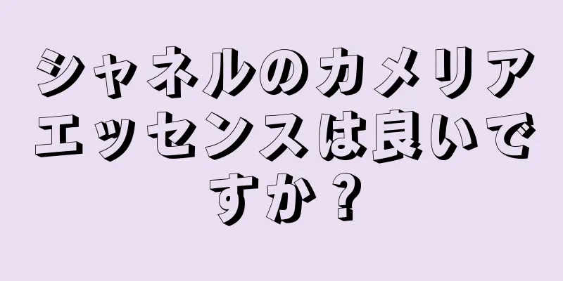 シャネルのカメリアエッセンスは良いですか？