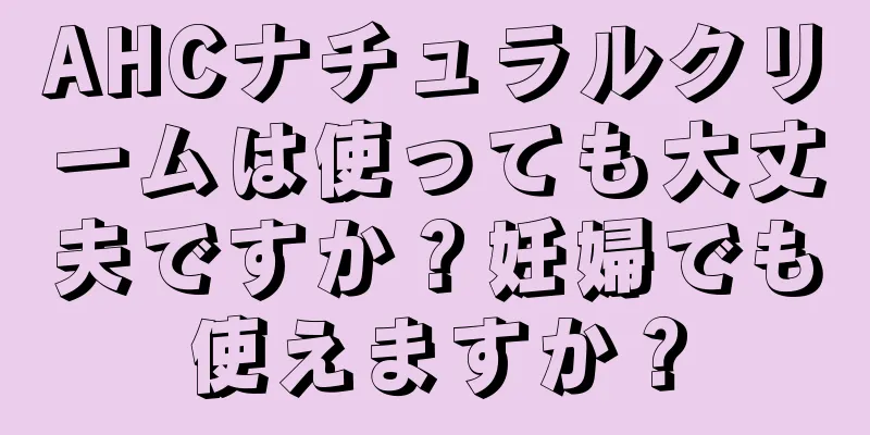 AHCナチュラルクリームは使っても大丈夫ですか？妊婦でも使えますか？