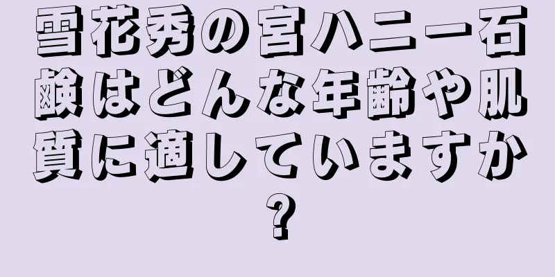 雪花秀の宮ハニー石鹸はどんな年齢や肌質に適していますか?