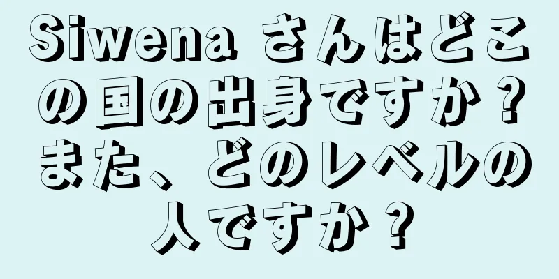 Siwena さんはどこの国の出身ですか？また、どのレベルの人ですか？