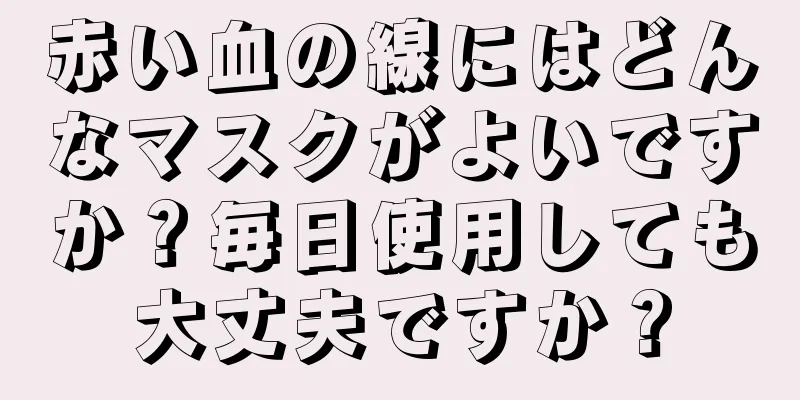赤い血の線にはどんなマスクがよいですか？毎日使用しても大丈夫ですか？