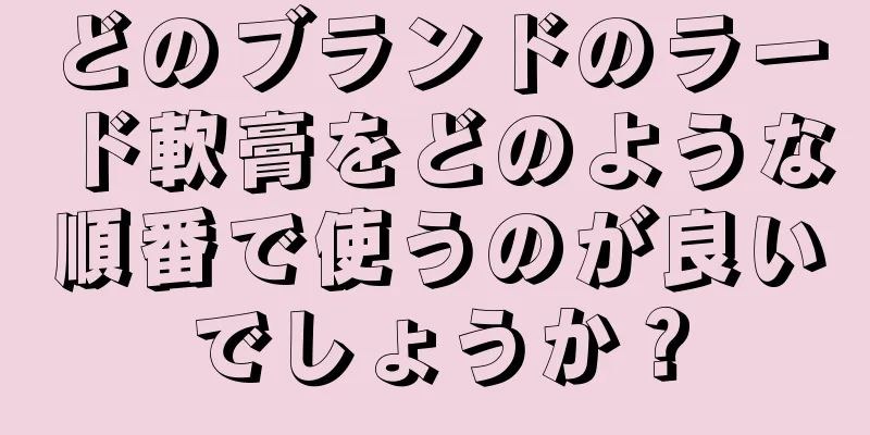 どのブランドのラード軟膏をどのような順番で使うのが良いでしょうか？