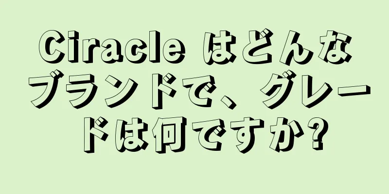 Ciracle はどんなブランドで、グレードは何ですか?