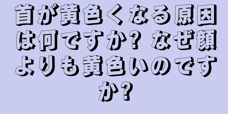 首が黄色くなる原因は何ですか? なぜ顔よりも黄色いのですか?