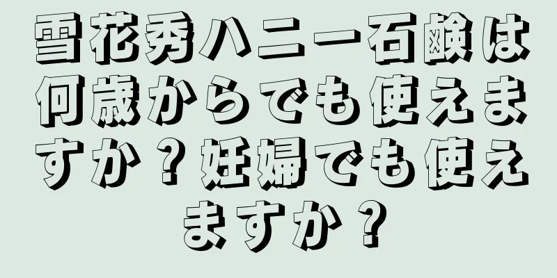 雪花秀ハニー石鹸は何歳からでも使えますか？妊婦でも使えますか？