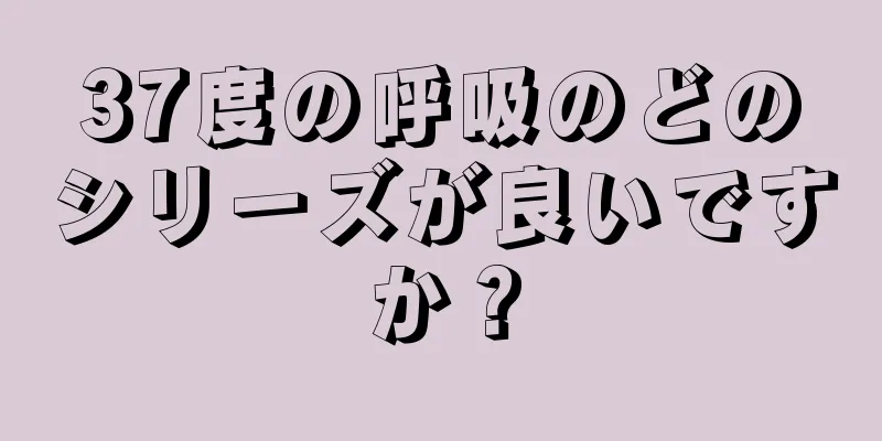 37度の呼吸のどのシリーズが良いですか？