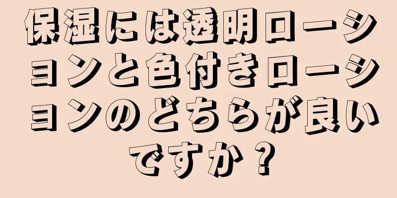 保湿には透明ローションと色付きローションのどちらが良いですか？