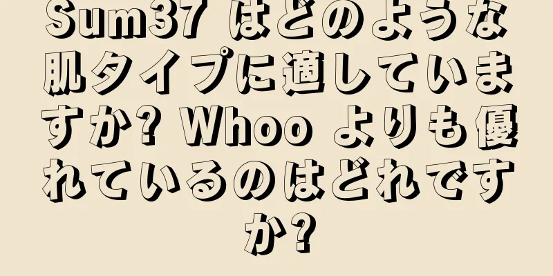Sum37 はどのような肌タイプに適していますか? Whoo よりも優れているのはどれですか?