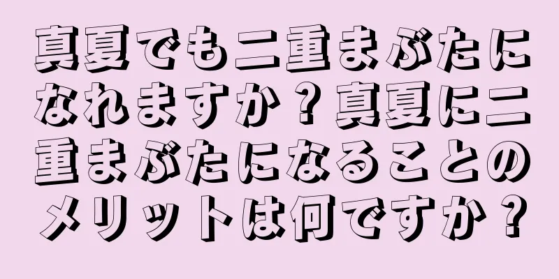 真夏でも二重まぶたになれますか？真夏に二重まぶたになることのメリットは何ですか？