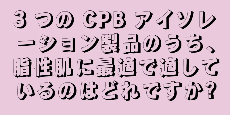 3 つの CPB アイソレーション製品のうち、脂性肌に最適で適しているのはどれですか?