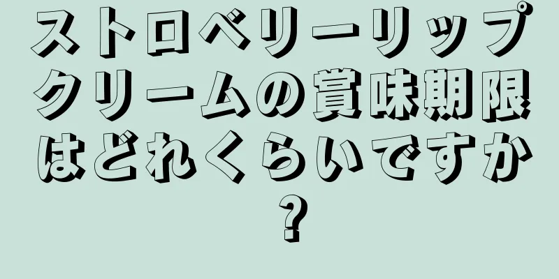 ストロベリーリップクリームの賞味期限はどれくらいですか？