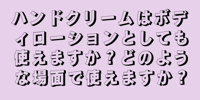 ハンドクリームはボディローションとしても使えますか？どのような場面で使えますか？