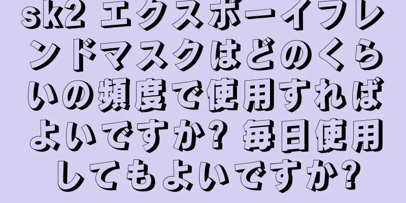 sk2 エクスボーイフレンドマスクはどのくらいの頻度で使用すればよいですか? 毎日使用してもよいですか?