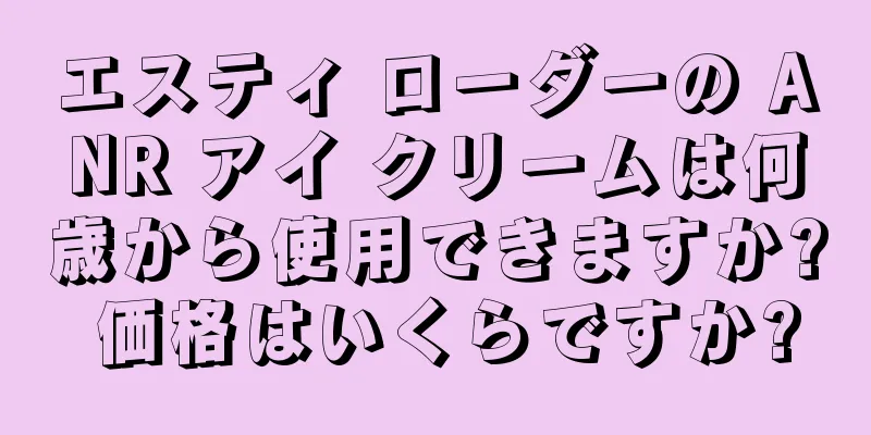 エスティ ローダーの ANR アイ クリームは何歳から使用できますか? 価格はいくらですか?