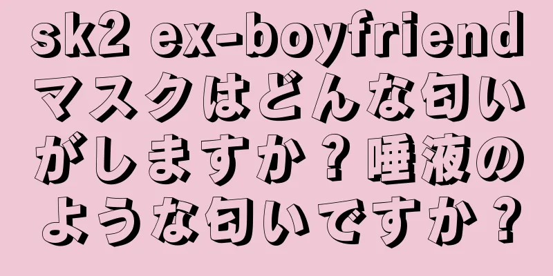 sk2 ex-boyfriendマスクはどんな匂いがしますか？唾液のような匂いですか？