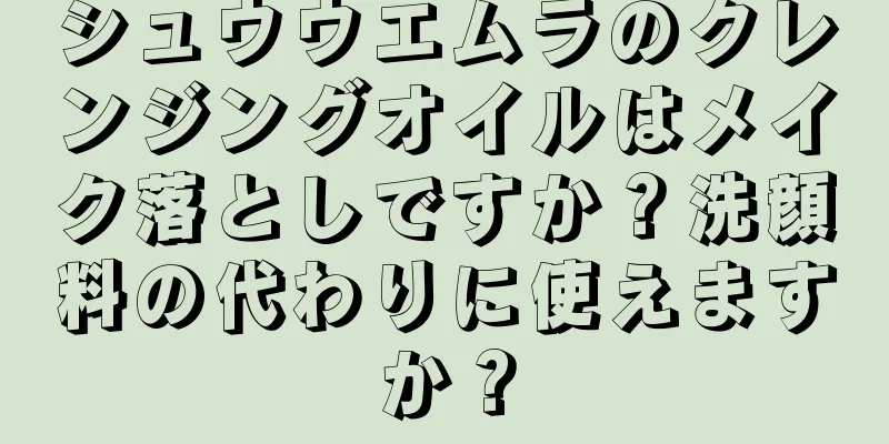 シュウウエムラのクレンジングオイルはメイク落としですか？洗顔料の代わりに使えますか？