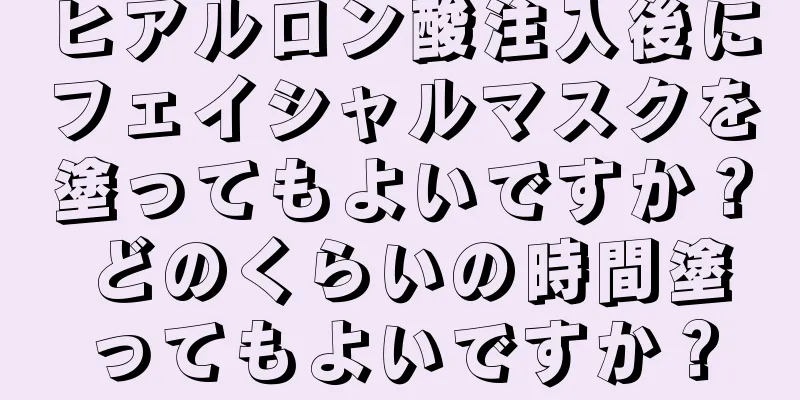 ヒアルロン酸注入後にフェイシャルマスクを塗ってもよいですか？ どのくらいの時間塗ってもよいですか？