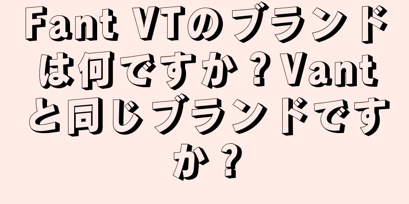 Fant VTのブランドは何ですか？Vantと同じブランドですか？